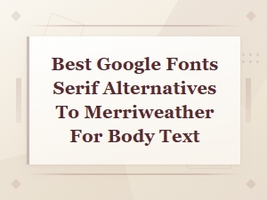 Best Google Fonts Serif Alternatives to Merriweather for Body Text