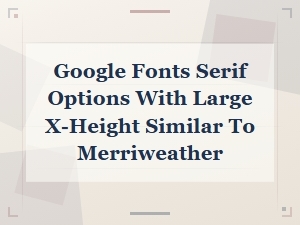 Google Fonts Serif Typefaces with Large X-Height Like Merriweather