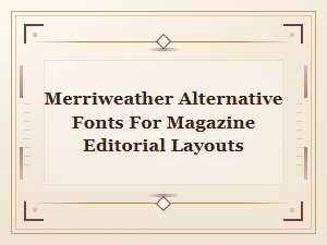 Best Merriweather Alternative Fonts for Magazine Editorial Layouts